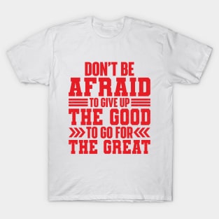 Don't Be Afraid To Give Up The Good To Go For The Great T-Shirt